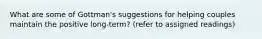 What are some of Gottman's suggestions for helping couples maintain the positive long-term? (refer to assigned readings)