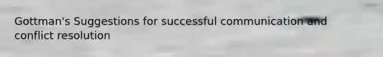 Gottman's Suggestions for successful communication and conflict resolution