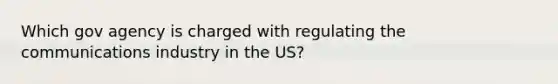 Which gov agency is charged with regulating the communications industry in the US?