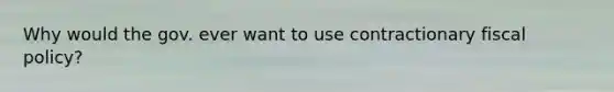 Why would the gov. ever want to use contractionary fiscal policy?