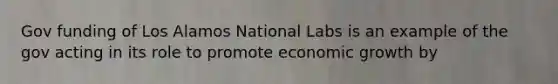 Gov funding of Los Alamos National Labs is an example of the gov acting in its role to promote economic growth by