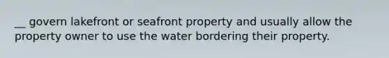 __ govern lakefront or seafront property and usually allow the property owner to use the water bordering their property.