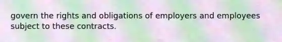 govern the rights and obligations of employers and employees subject to these contracts.