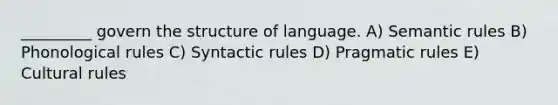 _________ govern the structure of language. A) Semantic rules B) Phonological rules C) Syntactic rules D) Pragmatic rules E) Cultural rules