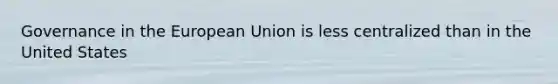 Governance in the European Union is less centralized than in the United States