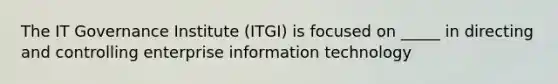 The IT Governance Institute (ITGI) is focused on _____ in directing and controlling enterprise information technology