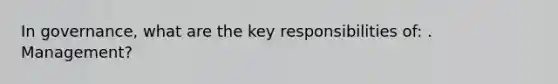 In governance, what are the key responsibilities of: . Management?