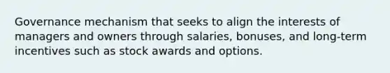 Governance mechanism that seeks to align the interests of managers and owners through salaries, bonuses, and long-term incentives such as stock awards and options.