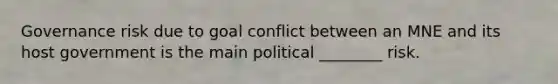 Governance risk due to goal conflict between an MNE and its host government is the main political ________ risk.