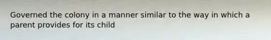 Governed the colony in a manner similar to the way in which a parent provides for its child