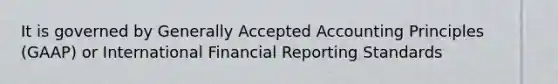 It is governed by Generally Accepted Accounting Principles (GAAP) or International Financial Reporting Standards