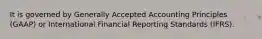 It is governed by Generally Accepted Accounting Principles​ (GAAP) or International Financial Reporting Standards​ (IFRS).