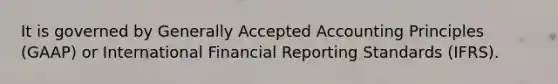 It is governed by Generally Accepted Accounting Principles​ (GAAP) or International Financial Reporting Standards​ (IFRS).