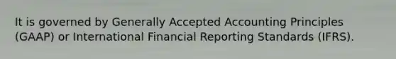 It is governed by Generally Accepted Accounting Principles (GAAP) or International Financial Reporting Standards (IFRS).