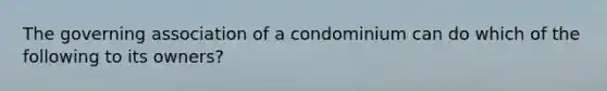 The governing association of a condominium can do which of the following to its owners?