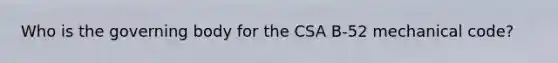 Who is the governing body for the CSA B-52 mechanical code?