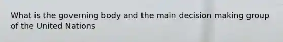 What is the governing body and the main <a href='https://www.questionai.com/knowledge/kuI1pP196d-decision-making' class='anchor-knowledge'>decision making</a> group of the United Nations
