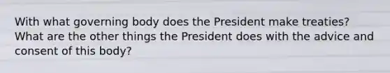 With what governing body does the President make treaties? What are the other things the President does with the advice and consent of this body?