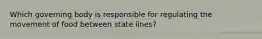 Which governing body is responsible for regulating the movement of food between state lines?