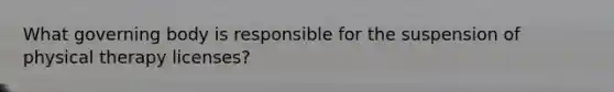 What governing body is responsible for the suspension of physical therapy licenses?