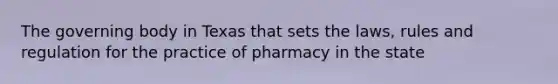 The governing body in Texas that sets the laws, rules and regulation for the practice of pharmacy in the state