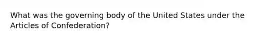 What was the governing body of the United States under the Articles of Confederation?