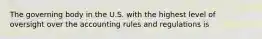 The governing body in the U.S. with the highest level of oversight over the accounting rules and regulations is