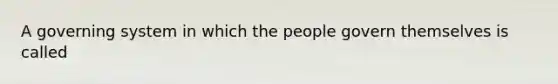 A governing system in which the people govern themselves is called