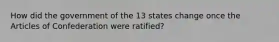 How did the government of the 13 states change once the Articles of Confederation were ratified?