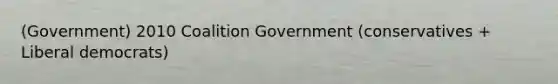 (Government) 2010 Coalition Government (conservatives + Liberal democrats)