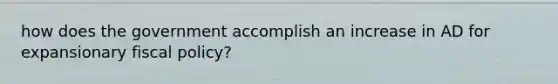 how does the government accomplish an increase in AD for expansionary fiscal policy?