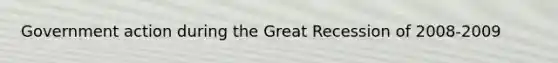 Government action during the Great Recession of 2008-2009
