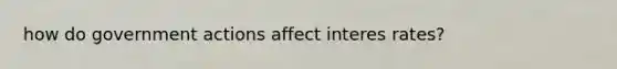 how do government actions affect interes rates?