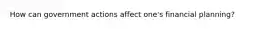 How can government actions affect one's financial planning?