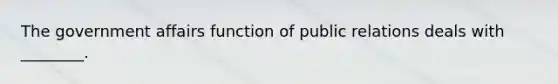 The government affairs function of public relations deals with ________.