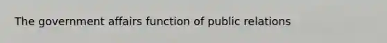 The government affairs function of public relations