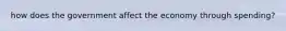 how does the government affect the economy through spending?