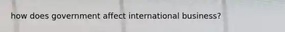 how does government affect international business?