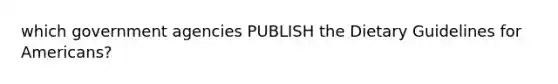 which government agencies PUBLISH the Dietary Guidelines for Americans?