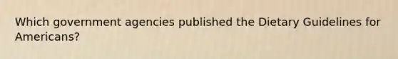 Which government agencies published the Dietary Guidelines for Americans?