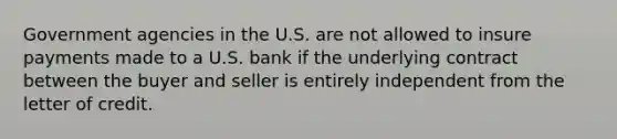 Government agencies in the U.S. are not allowed to insure payments made to a U.S. bank if the underlying contract between the buyer and seller is entirely independent from the letter of credit.