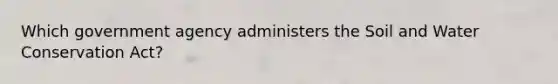 Which government agency administers the Soil and <a href='https://www.questionai.com/knowledge/kB7L4ZvGKc-water-conservation' class='anchor-knowledge'>water conservation</a> Act?