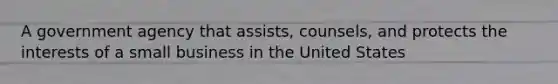 A government agency that assists, counsels, and protects the interests of a small business in the United States