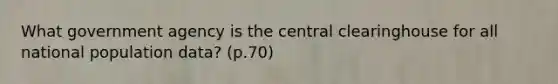 What government agency is the central clearinghouse for all national population data? (p.70)