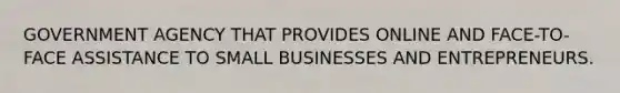 GOVERNMENT AGENCY THAT PROVIDES ONLINE AND FACE-TO-FACE ASSISTANCE TO SMALL BUSINESSES AND ENTREPRENEURS.