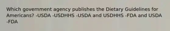 Which government agency publishes the Dietary Guidelines for Americans? -USDA -USDHHS -USDA and USDHHS -FDA and USDA -FDA