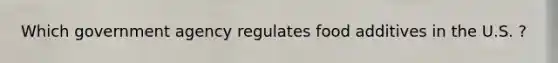 Which government agency regulates food additives in the U.S. ?