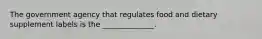 The government agency that regulates food and dietary supplement labels is the ______________.
