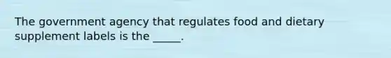 The government agency that regulates food and dietary supplement labels is the _____.