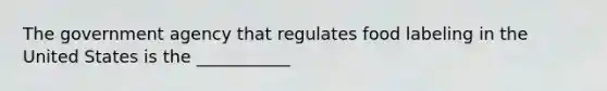 The government agency that regulates food labeling in the United States is the ___________